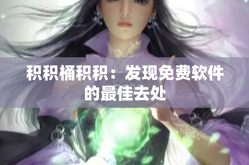 积积桶积积：发现免费软件的最佳去处
