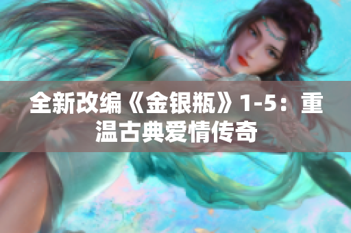 全新改编《金银瓶》1-5：重温古典爱情传奇