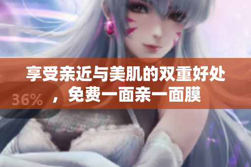 享受亲近与美肌的双重好处，免费一面亲一面膜