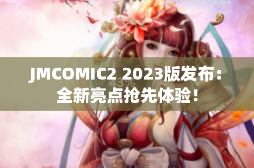 JMCOMIC2 2023版发布：全新亮点抢先体验！