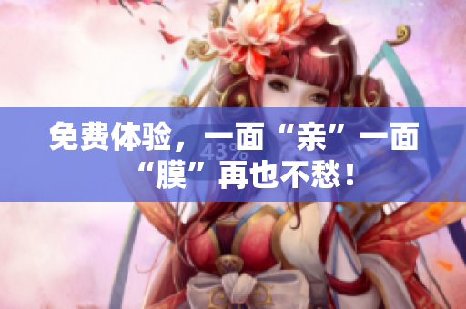 免费体验，一面“亲”一面“膜”再也不愁！