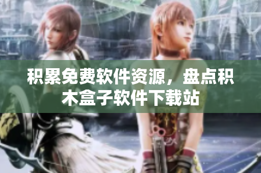 积累免费软件资源，盘点积木盒子软件下载站
