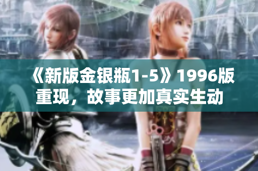 《新版金银瓶1-5》1996版重现，故事更加真实生动