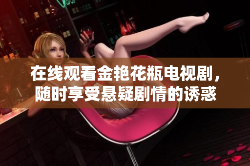 在线观看金艳花瓶电视剧，随时享受悬疑剧情的诱惑