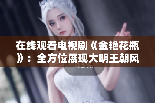 在线观看电视剧《金艳花瓶》：全方位展现大明王朝风貌