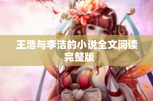 王浩与李洁的小说全文阅读  完整版