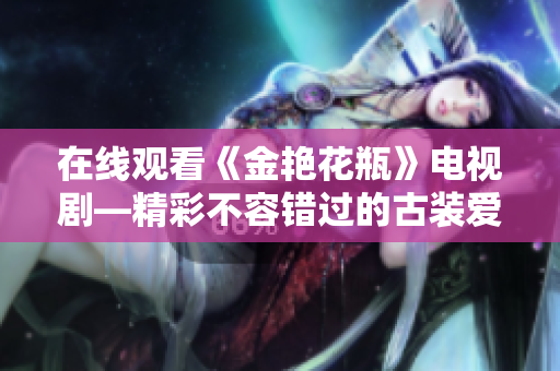 在线观看《金艳花瓶》电视剧—精彩不容错过的古装爱情剧