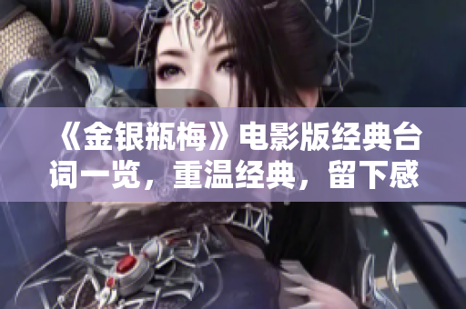 《金银瓶梅》电影版经典台词一览，重温经典，留下感动！