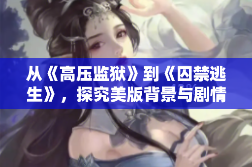 从《高压监狱》到《囚禁逃生》，探究美版背景与剧情！