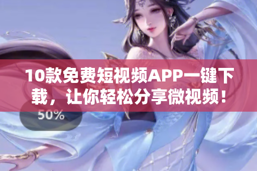10款免费短视频APP一键下载，让你轻松分享微视频！