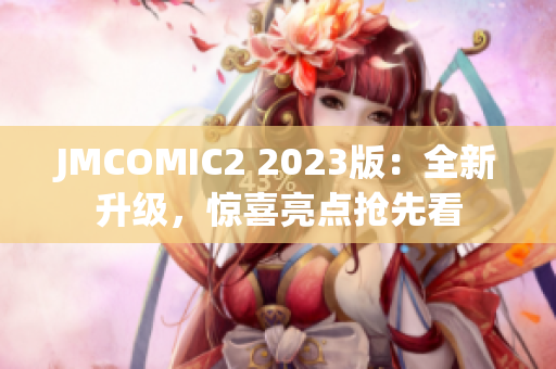 JMCOMIC2 2023版：全新升级，惊喜亮点抢先看
