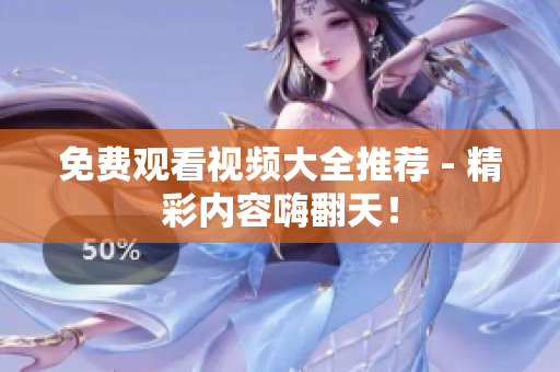 免费观看视频大全推荐 - 精彩内容嗨翻天！