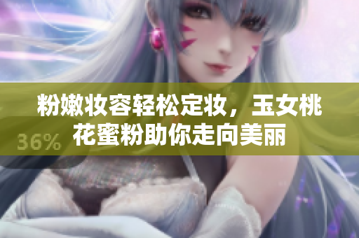 粉嫩妆容轻松定妆，玉女桃花蜜粉助你走向美丽