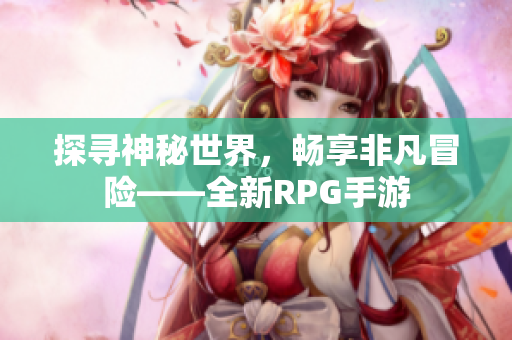 探寻神秘世界，畅享非凡冒险——全新RPG手游