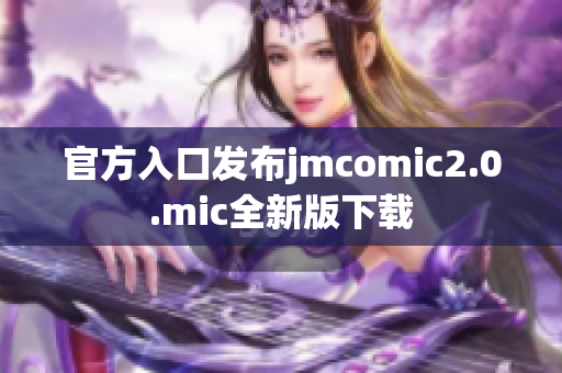 官方入口发布jmcomic2.0.mic全新版下载