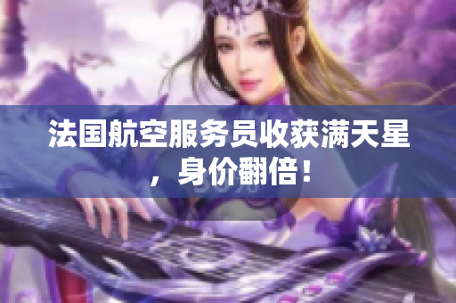 法国航空服务员收获满天星，身价翻倍！