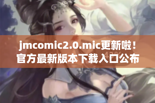 jmcomic2.0.mic更新啦！官方最新版本下载入口公布