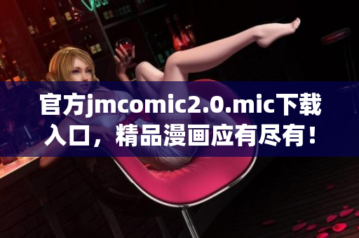 官方jmcomic2.0.mic下载入口，精品漫画应有尽有！