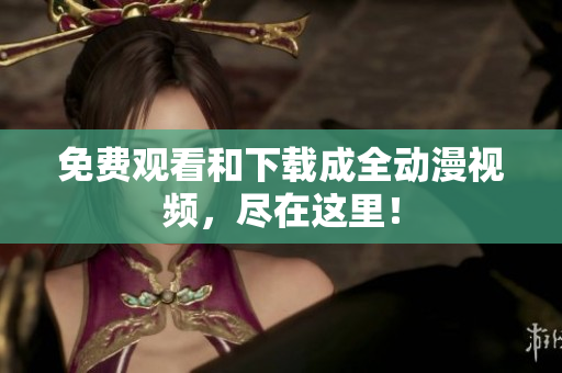 免费观看和下载成全动漫视频，尽在这里！