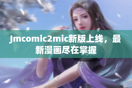 Jmcomic2mic新版上线，最新漫画尽在掌握
