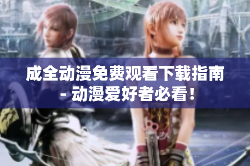 成全动漫免费观看下载指南 - 动漫爱好者必看！