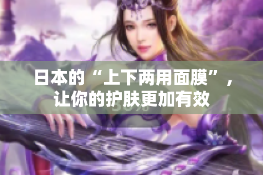 日本的“上下两用面膜”，让你的护肤更加有效