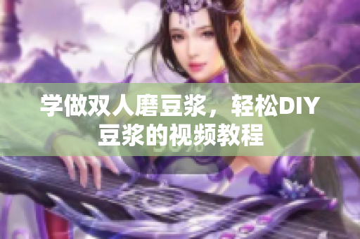 学做双人磨豆浆，轻松DIY豆浆的视频教程