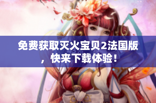 免费获取灭火宝贝2法国版，快来下载体验！
