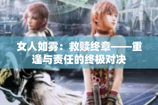 女人如雾：救赎终章——重逢与责任的终极对决