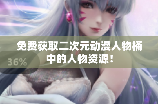 免费获取二次元动漫人物桶中的人物资源！