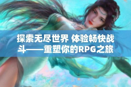 探索无尽世界 体验畅快战斗——重塑你的RPG之旅