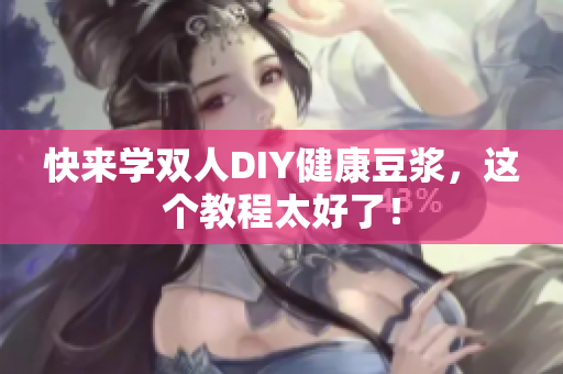 快来学双人DIY健康豆浆，这个教程太好了！