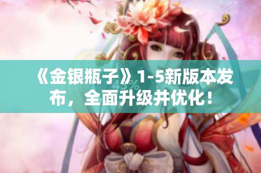 《金银瓶子》1-5新版本发布，全面升级并优化！