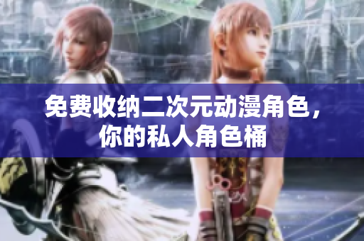 免费收纳二次元动漫角色，你的私人角色桶