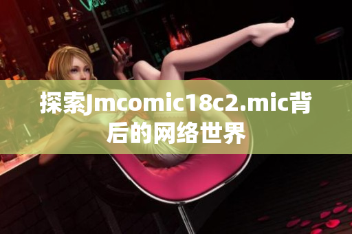 探索Jmcomic18c2.mic背后的网络世界