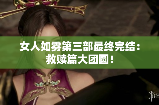 女人如雾第三部最终完结：救赎篇大团圆！