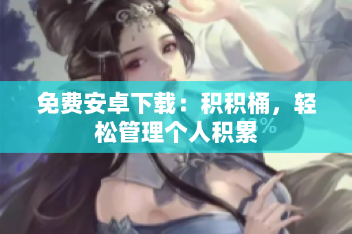 免费安卓下载：积积桶，轻松管理个人积累