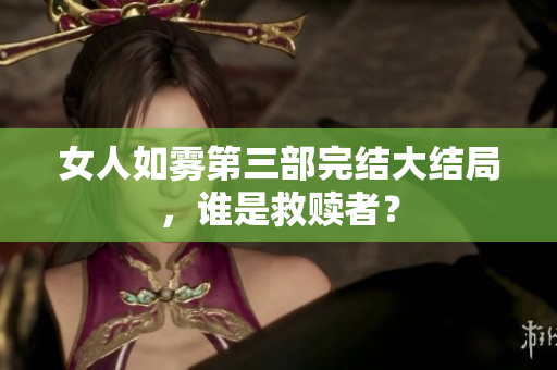 女人如雾第三部完结大结局，谁是救赎者？