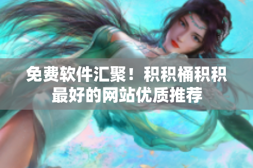 免费软件汇聚！积积桶积积最好的网站优质推荐