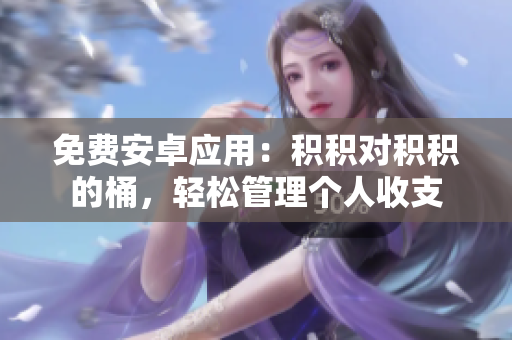 免费安卓应用：积积对积积的桶，轻松管理个人收支