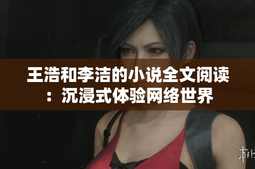 王浩和李洁的小说全文阅读：沉浸式体验网络世界