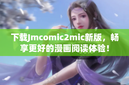 下载Jmcomic2mic新版，畅享更好的漫画阅读体验！