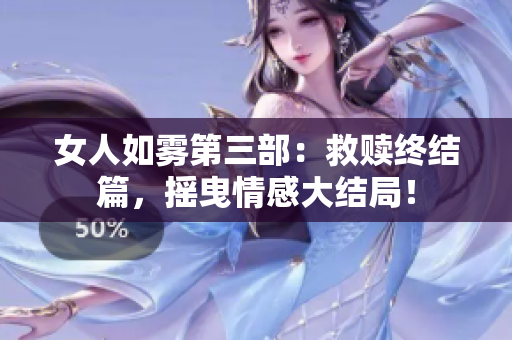 女人如雾第三部：救赎终结篇，摇曳情感大结局！