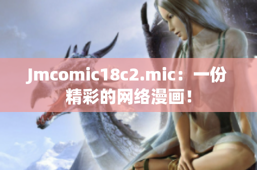 Jmcomic18c2.mic：一份精彩的网络漫画！