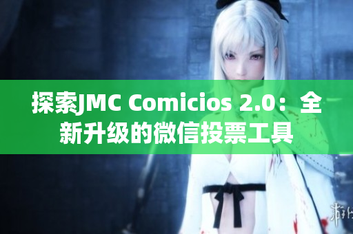 探索JMC Comicios 2.0：全新升级的微信投票工具