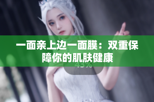 一面亲上边一面膜：双重保障你的肌肤健康