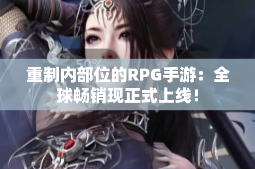 重制内部位的RPG手游：全球畅销现正式上线！
