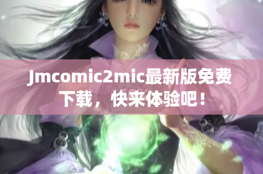 Jmcomic2mic最新版免费下载，快来体验吧！