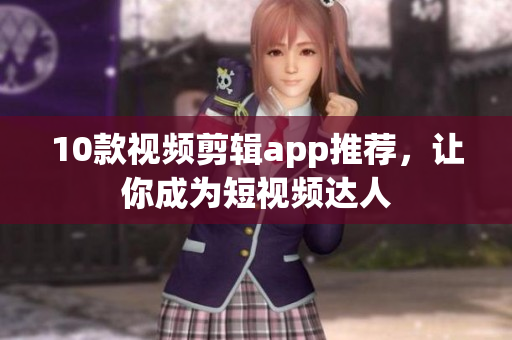 10款视频剪辑app推荐，让你成为短视频达人