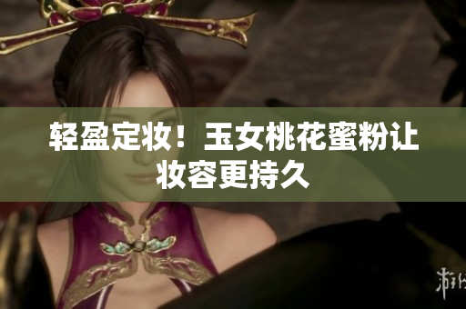 轻盈定妆！玉女桃花蜜粉让妆容更持久